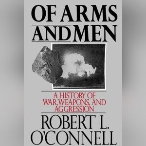 Of Arms and Men: A History of War, Weapons, and Aggression